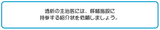 透析の主治医には、移植施設に持参する紹介状を依頼しましょう。